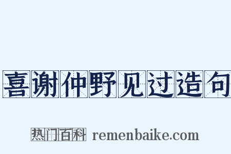 喜谢仲野见过造句是什么意思的图片